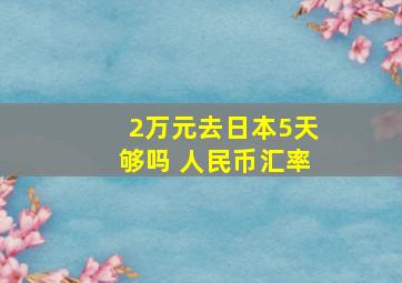 2万元去日本5天够吗 人民币汇率